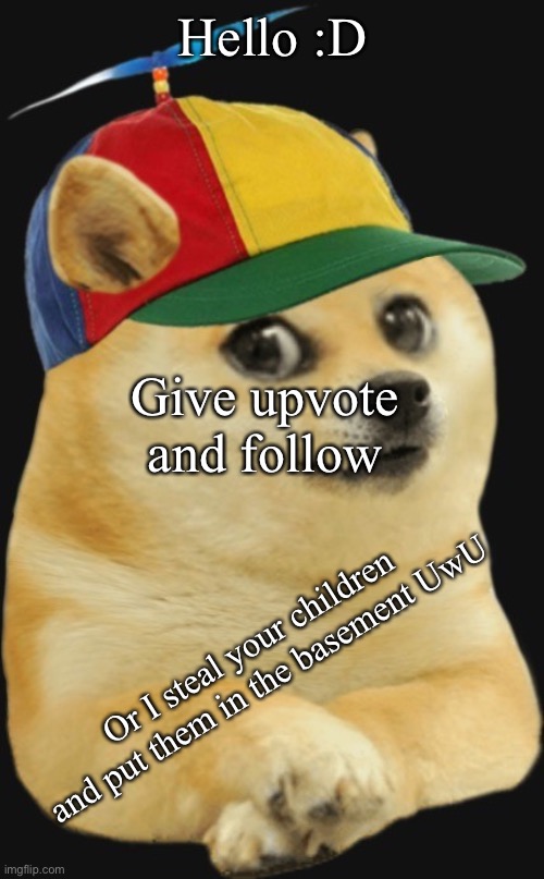 This meme is satirical and making fun of upvote beggars. I am not begging so please don’t be hateful | Hello :D; Give upvote and follow; Or I steal your children and put them in the basement UwU | image tagged in baby doge | made w/ Imgflip meme maker