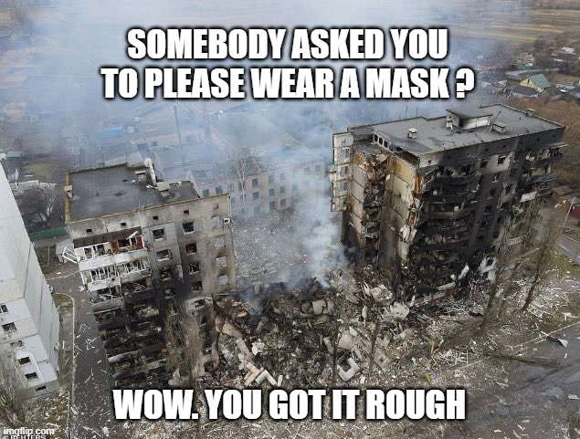 SOMEBODY ASKED YOU TO PLEASE WEAR A MASK ? WOW. YOU GOT IT ROUGH | image tagged in ukraine,masks,vaccination | made w/ Imgflip meme maker