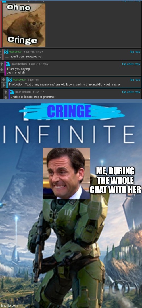 New temp btw | ME, DURING THE WHOLE CHAT WITH HER | image tagged in cringe infinite | made w/ Imgflip meme maker