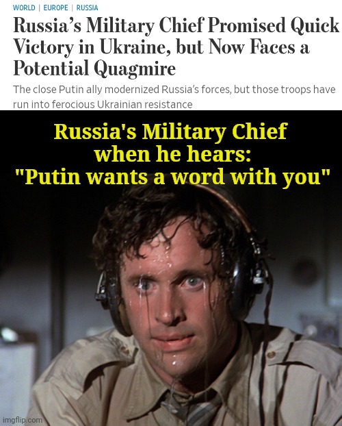 Putin wants a word with you | Russia's Military Chief 
when he hears:
"Putin wants a word with you" | image tagged in nervous,ww3 | made w/ Imgflip meme maker