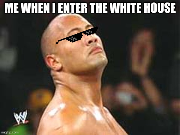 the white house | ME WHEN I ENTER THE WHITE HOUSE | image tagged in the rock smelling,white house | made w/ Imgflip meme maker