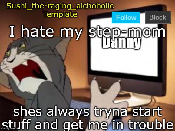 She has been arguing with my dad for 6 years I don't understand why she hasn't left | I hate my step-mom; shes always tryna start stuff and get me in trouble | image tagged in sushi_the-raging_alchoholic template | made w/ Imgflip meme maker