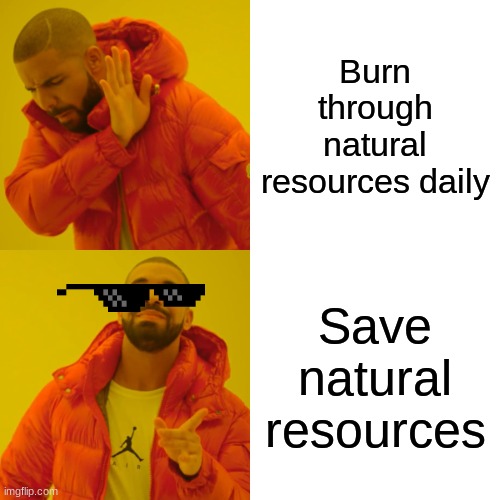 Drake Hotline Bling Meme | Burn through natural resources daily; Save natural resources | image tagged in memes,drake hotline bling | made w/ Imgflip meme maker