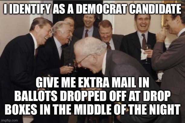 Laughing Men In Suits Meme | I IDENTIFY AS A DEMOCRAT CANDIDATE GIVE ME EXTRA MAIL IN BALLOTS DROPPED OFF AT DROP BOXES IN THE MIDDLE OF THE NIGHT | image tagged in memes,laughing men in suits | made w/ Imgflip meme maker