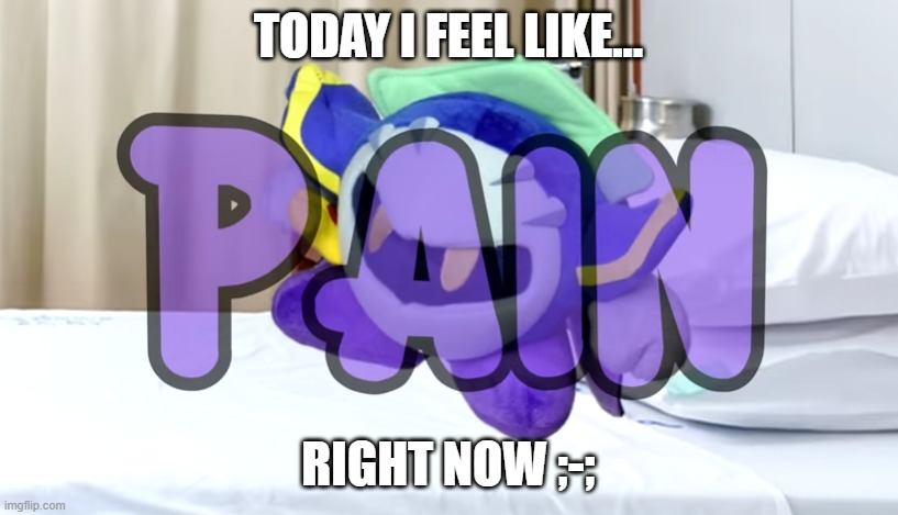 This is me right now today... | TODAY I FEEL LIKE... RIGHT NOW ;-; | image tagged in meta knight pain,meta knight,kirby,depressed,pain | made w/ Imgflip meme maker