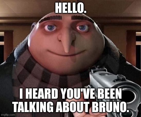 Gru Gun | HELLO. I HEARD YOU'VE BEEN TALKING ABOUT BRUNO. | image tagged in gru gun | made w/ Imgflip meme maker
