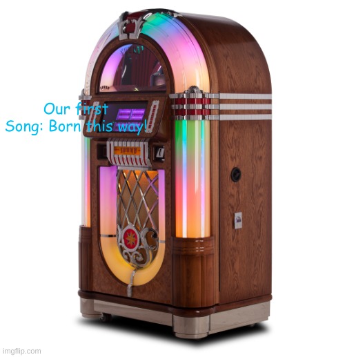 The LGBTQ Cafe's Official Jukebox! | Our first Song: Born this way! | image tagged in the lgbtq cafe's official jukebox | made w/ Imgflip meme maker