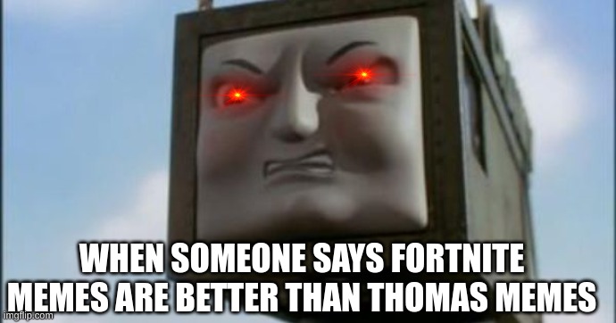 Thomas memes vs Fortnite memes |  WHEN SOMEONE SAYS FORTNITE MEMES ARE BETTER THAN THOMAS MEMES | image tagged in cranky ttte | made w/ Imgflip meme maker