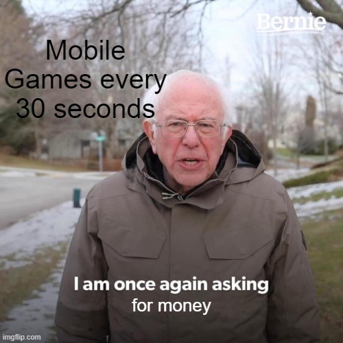 upvote to end ads pls | Mobile Games every 30 seconds; for money | image tagged in memes,bernie i am once again asking for your support,mobile games | made w/ Imgflip meme maker