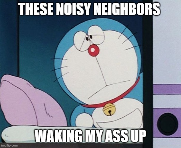 let Me SLEEP! | THESE NOISY NEIGHBORS; WAKING MY ASS UP | image tagged in doraemon | made w/ Imgflip meme maker