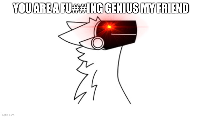 YOU ARE A FU##ING GENIUS MY FRIEND | image tagged in protogen | made w/ Imgflip meme maker