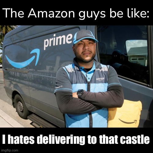 The Amazon guys be like: I hates delivering to that castle | made w/ Imgflip meme maker