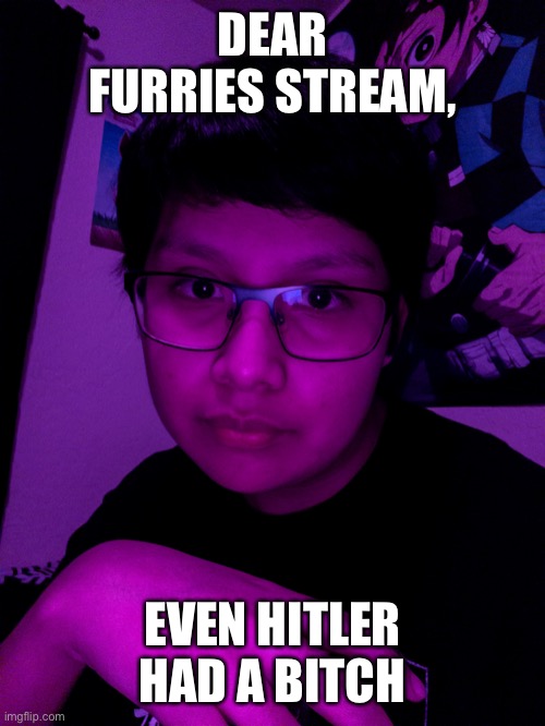 Jummy but he’s the Purple Guy | DEAR FURRIES STREAM, EVEN HITLER HAD A BITCH | image tagged in jummy but he s the purple guy | made w/ Imgflip meme maker