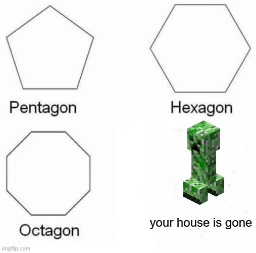 Creepers are annoying | your house is gone | image tagged in memes,pentagon hexagon octagon | made w/ Imgflip meme maker