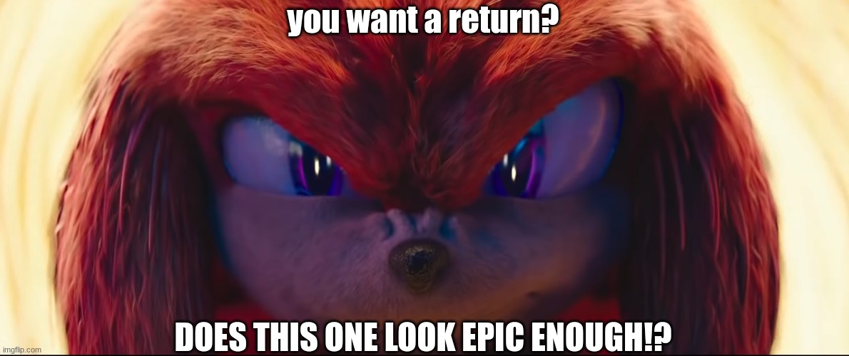Knuckles Returns... | you want a return? DOES THIS ONE LOOK EPIC ENOUGH!? | image tagged in you're no match for me | made w/ Imgflip meme maker