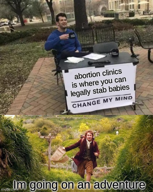 It is also legal in my basement | abortion clinics is where you can legally stab babies; Im going on an adventure | image tagged in memes,change my mind,im going on an adventure | made w/ Imgflip meme maker