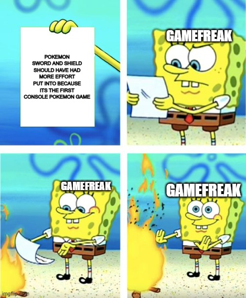 why didnt they think of this? | GAMEFREAK; POKEMON SWORD AND SHIELD SHOULD HAVE HAD MORE EFFORT PUT INTO BECAUSE ITS THE FIRST CONSOLE POKEMON GAME; GAMEFREAK; GAMEFREAK | image tagged in spongebob burning paper | made w/ Imgflip meme maker