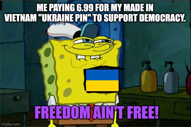 Russia & the Ukraine aren't democracies | ME PAYING 6.99 FOR MY MADE IN VIETNAM "UKRAINE PIN" TO SUPPORT DEMOCRACY. FREEDOM AIN'T FREE! | image tagged in memes,don't you squidward,i love democracy,made in vietnam,freedom aint free | made w/ Imgflip meme maker