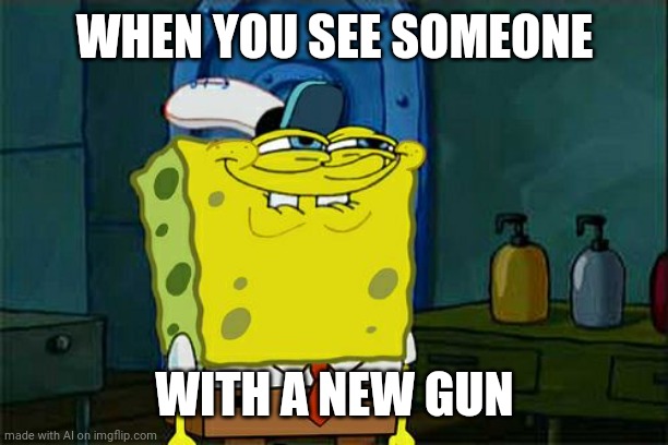 The AI want me to buy a gun | WHEN YOU SEE SOMEONE; WITH A NEW GUN | image tagged in memes,don't you squidward,guns,ai meme | made w/ Imgflip meme maker