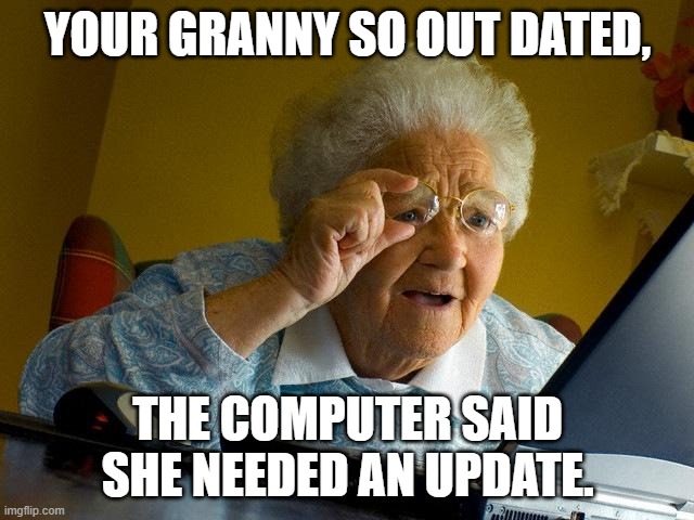 Grandma Finds The Internet | YOUR GRANNY SO OUT DATED, THE COMPUTER SAID SHE NEEDED AN UPDATE. | image tagged in memes,grandma finds the internet | made w/ Imgflip meme maker