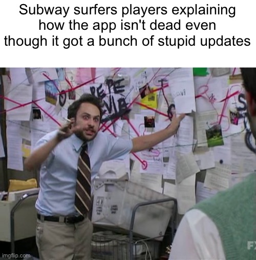 Charlie Conspiracy (Always Sunny in Philidelphia) | Subway surfers players explaining how the app isn't dead even though it got a bunch of stupid updates | image tagged in stupid,updates,man explaining to seal,apps,oh wow are you actually reading these tags,stop reading the tags | made w/ Imgflip meme maker
