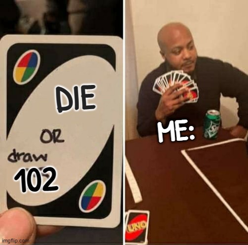 "really" | DIE; ME:; 102 | image tagged in memes,uno draw 25 cards,am i the only one around here | made w/ Imgflip meme maker