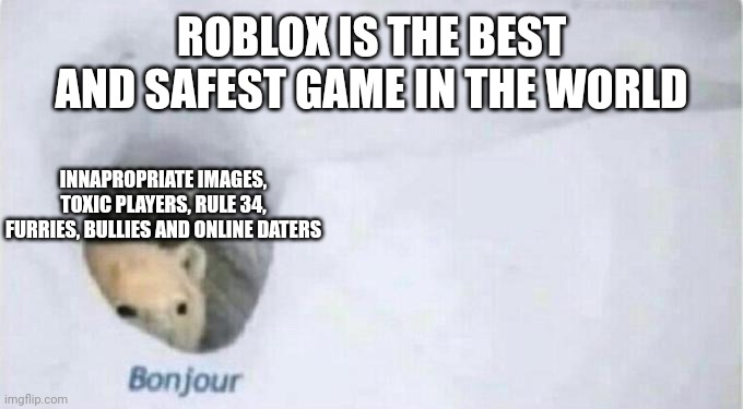 Are You Really Sure That Roblox Is Safe | ROBLOX IS THE BEST AND SAFEST GAME IN THE WORLD; INNAPROPRIATE IMAGES, TOXIC PLAYERS, RULE 34, FURRIES, BULLIES AND ONLINE DATERS | image tagged in bonjour bear | made w/ Imgflip meme maker