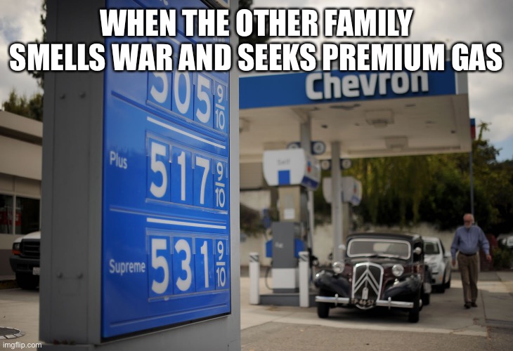 Flex | WHEN THE OTHER FAMILY SMELLS WAR AND SEEKS PREMIUM GAS | image tagged in gasoline,ukraine,america,russia | made w/ Imgflip meme maker