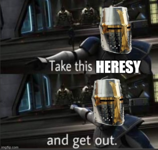 New template to use when you find some heresy | image tagged in take this heresy and get out,heresy,captain rex,crusader,no heresy | made w/ Imgflip meme maker