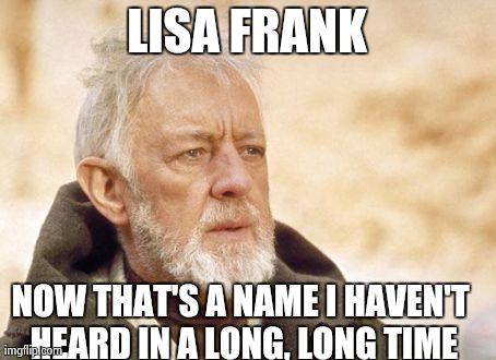 Obi Wan Kenobi | LISA FRANK NOW THAT'S A NAME I HAVEN'T HEARD IN A LONG, LONG TIME | image tagged in memes,obi wan kenobi,AdviceAnimals | made w/ Imgflip meme maker