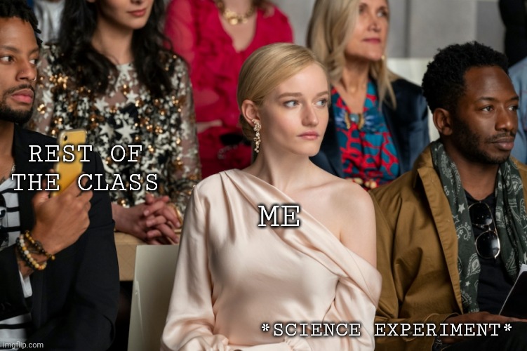 Basic Bitch | REST OF THE CLASS; ME; *SCIENCE EXPERIMENT* | image tagged in basic bitch | made w/ Imgflip meme maker