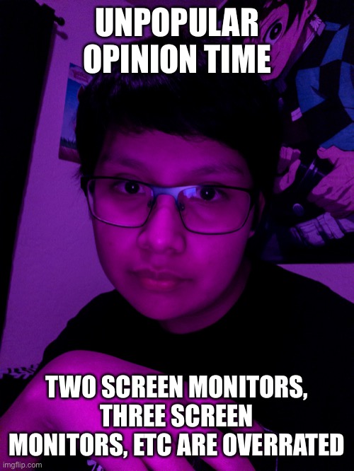 Jummy but he’s the Purple Guy | UNPOPULAR OPINION TIME; TWO SCREEN MONITORS, THREE SCREEN MONITORS, ETC ARE OVERRATED | image tagged in jummy but he s the purple guy | made w/ Imgflip meme maker