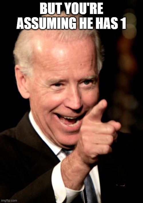 Smilin Biden Meme | BUT YOU'RE ASSUMING HE HAS 1 | image tagged in memes,smilin biden | made w/ Imgflip meme maker