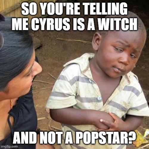 Third World Skeptical Kid Meme | SO YOU'RE TELLING ME CYRUS IS A WITCH; AND NOT A POPSTAR? | image tagged in memes,third world skeptical kid | made w/ Imgflip meme maker