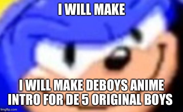 Redty is gone so uh | I WILL MAKE; I WILL MAKE DEBOYS ANIME INTRO FOR DE 5 ORIGINAL BOYS | image tagged in sonic smile | made w/ Imgflip meme maker