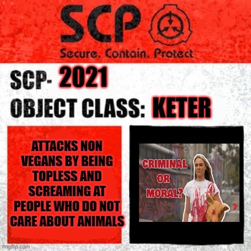 SCP Label Template: Keter | KETER; 2021; ATTACKS NON VEGANS BY BEING TOPLESS AND SCREAMING AT PEOPLE WHO DO NOT CARE ABOUT ANIMALS | image tagged in scp label template keter,thatveganteachersucks | made w/ Imgflip meme maker