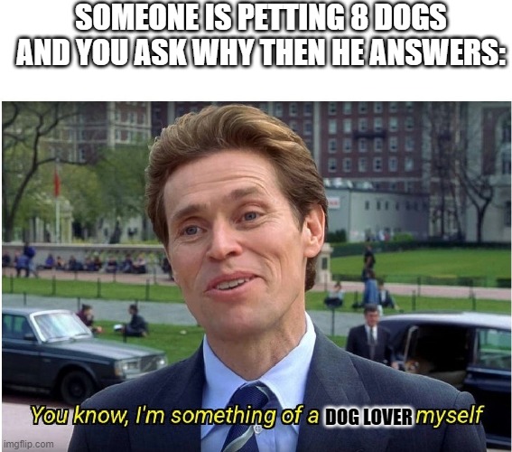 Pet Lover | SOMEONE IS PETTING 8 DOGS AND YOU ASK WHY THEN HE ANSWERS:; DOG LOVER | image tagged in you know i'm something of a _ myself | made w/ Imgflip meme maker