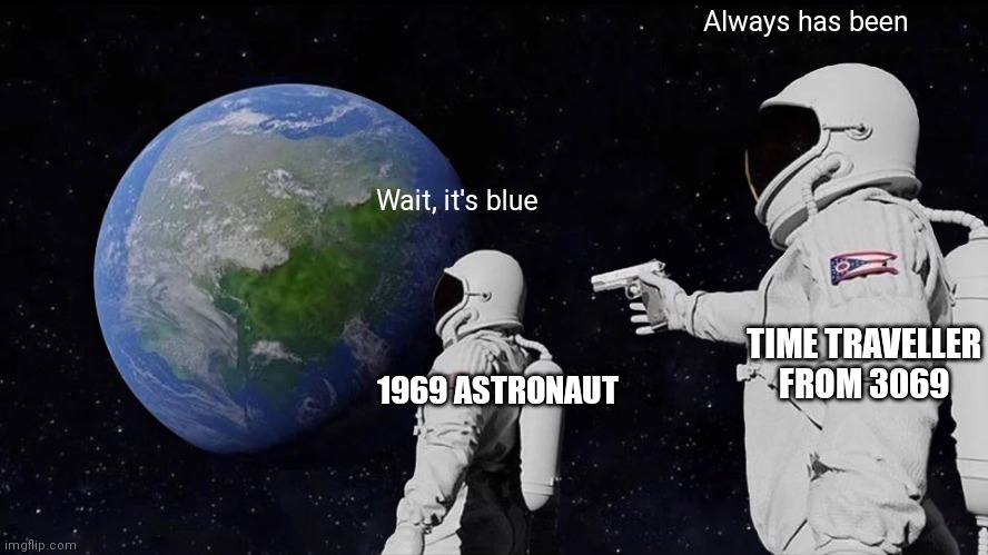 1969 at least has 69 in it ¯\_(ツ)_/¯ | Always has been; Wait, it's blue; TIME TRAVELLER FROM 3069; 1969 ASTRONAUT | image tagged in memes,always has been,time travel,plot twist,oh no | made w/ Imgflip meme maker