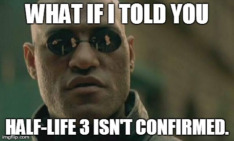 Matrix Morpheus Meme | WHAT IF I TOLD YOU HALF-LIFE 3 ISN'T CONFIRMED. | image tagged in memes,matrix morpheus,AdviceAnimals | made w/ Imgflip meme maker