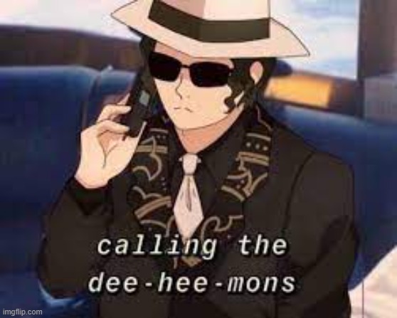 Calling the dee-hee-mons | image tagged in calling the dee-hee-mons | made w/ Imgflip meme maker