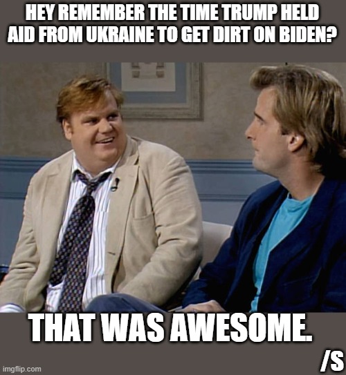 But somehow, Biden was the bad guy in all of that for doing what he was told to do... | HEY REMEMBER THE TIME TRUMP HELD AID FROM UKRAINE TO GET DIRT ON BIDEN? THAT WAS AWESOME. /S | image tagged in remember that time,biden,trump,ukraine,russia,ukrainegate | made w/ Imgflip meme maker