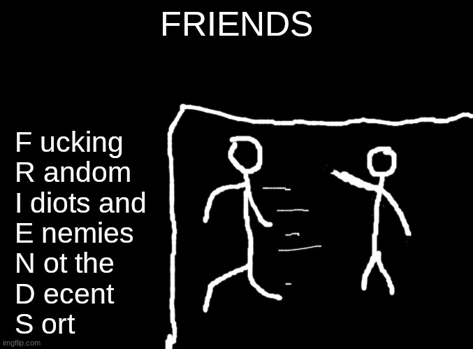We ALL know that this is true. Thats why i try not to make friends anymore. Im better alone. | FRIENDS; F ucking
 R andom
 I diots and
 E nemies
 N ot the
 D ecent
 S ort | image tagged in best friends,traitors | made w/ Imgflip meme maker