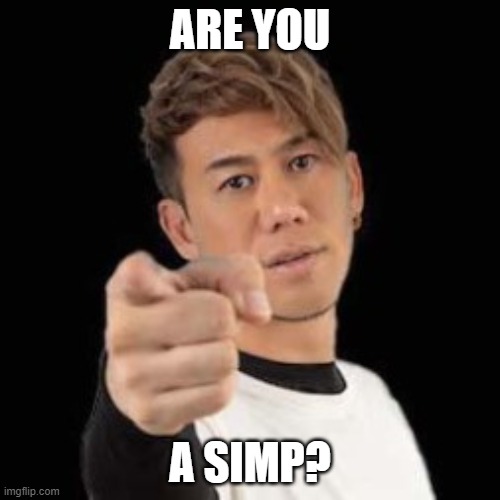 are you a simp? | ARE YOU; A SIMP? | image tagged in memes | made w/ Imgflip meme maker