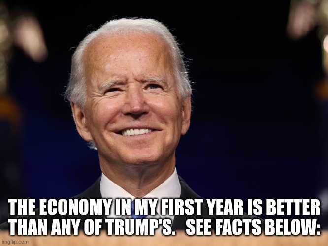 time for the economy to finally thrive under Biden | THE ECONOMY IN MY FIRST YEAR IS BETTER THAN ANY OF TRUMP'S.   SEE FACTS BELOW: | made w/ Imgflip meme maker