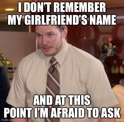 Afraid To Ask Andy Meme | I DON’T REMEMBER MY GIRLFRIEND’S NAME AND AT THIS POINT I’M AFRAID TO ASK | image tagged in memes,afraid to ask andy | made w/ Imgflip meme maker