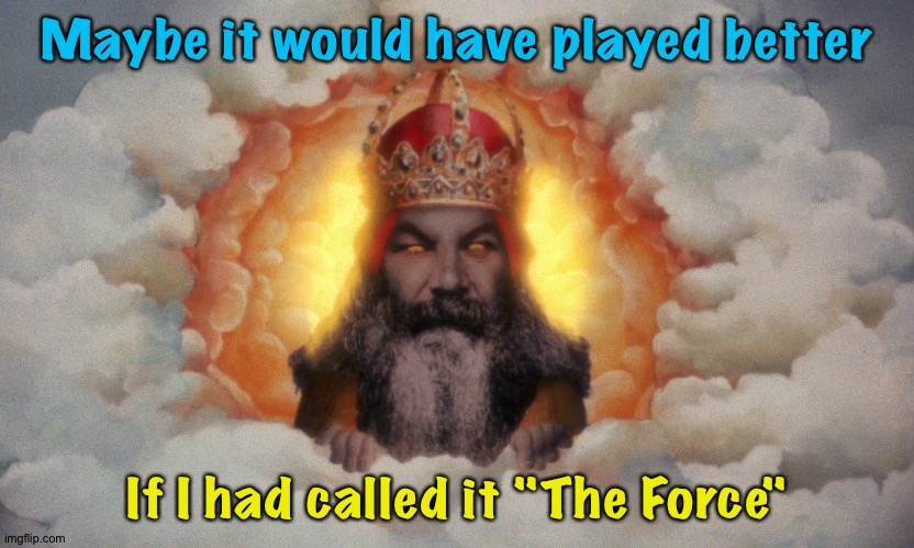 Monty Python God | Maybe it would have played better If I had called it "The Force" | image tagged in monty python god | made w/ Imgflip meme maker