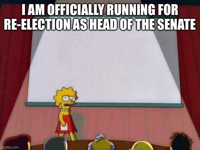Lisa Simpson Speech | I AM OFFICIALLY RUNNING FOR RE-ELECTION AS HEAD OF THE SENATE | image tagged in lisa simpson speech | made w/ Imgflip meme maker