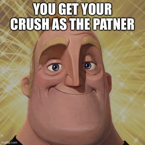 Mr. Incredible becomes canny stage 2 | YOU GET YOUR CRUSH AS THE PATNER | image tagged in mr incredible becomes canny stage 2 | made w/ Imgflip meme maker