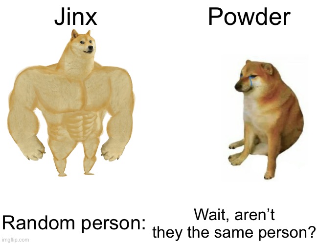 Arcane Meme | Jinx; Powder; Wait, aren’t they the same person? Random person: | image tagged in memes,buff doge vs cheems | made w/ Imgflip meme maker