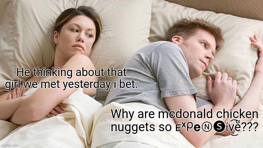 I Bet He's Thinking About Other Women | He thinking about that girl we met yesterday i bet. Why are mcdonald chicken nuggets so ᴇˣᑭ𝗲Ⓝ︎🅢︎𝔦v͜͡ĕ̈??? | image tagged in memes,i bet he's thinking about other women | made w/ Imgflip meme maker